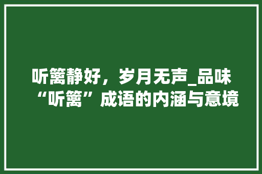 听篱静好，岁月无声_品味“听篱”成语的内涵与意境