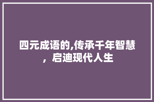 四元成语的,传承千年智慧，启迪现代人生