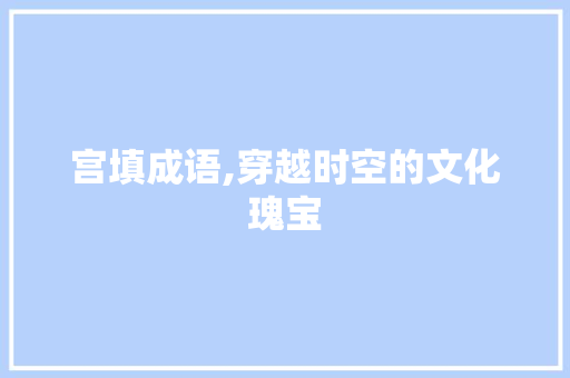 宫填成语,穿越时空的文化瑰宝