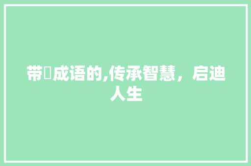 带醨成语的,传承智慧，启迪人生