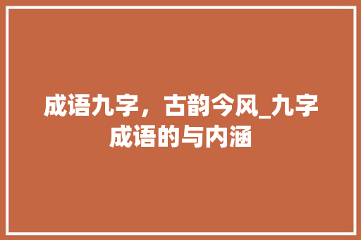 成语九字，古韵今风_九字成语的与内涵