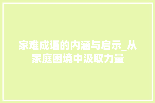 家难成语的内涵与启示_从家庭困境中汲取力量 短语