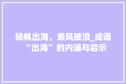 扬帆出海，乘风破浪_成语“出海”的内涵与启示