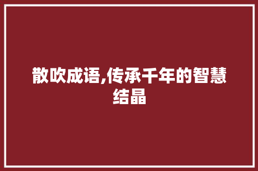 散吹成语,传承千年的智慧结晶