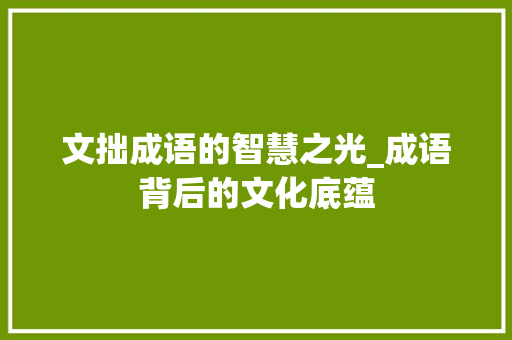 文拙成语的智慧之光_成语背后的文化底蕴