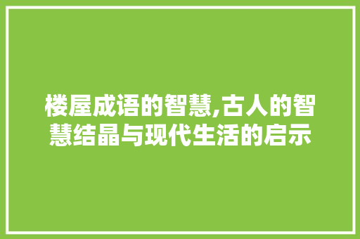 楼屋成语的智慧,古人的智慧结晶与现代生活的启示