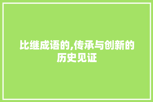 比继成语的,传承与创新的历史见证