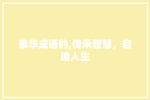 泰华成语的,传承智慧，启迪人生