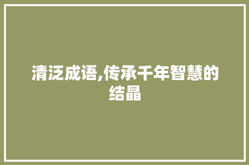 清泛成语,传承千年智慧的结晶 诗词佳句