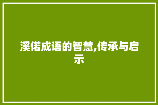 溪偌成语的智慧,传承与启示 短语