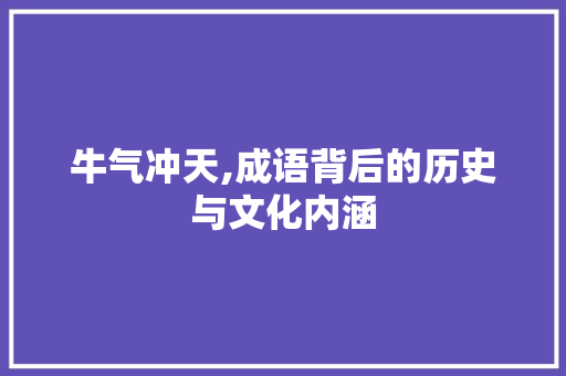牛气冲天,成语背后的历史与文化内涵