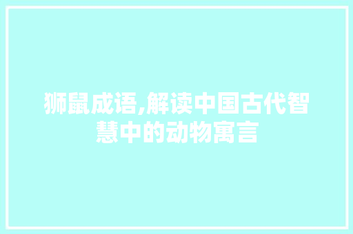 狮鼠成语,解读中国古代智慧中的动物寓言