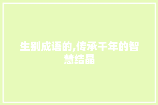 生别成语的,传承千年的智慧结晶