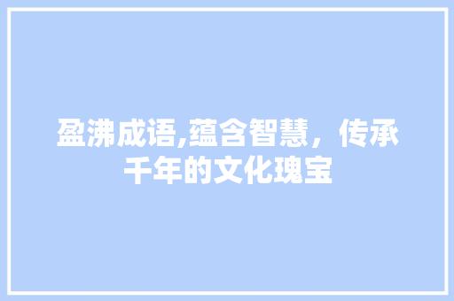盈沸成语,蕴含智慧，传承千年的文化瑰宝