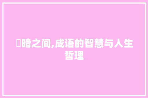 眀暗之间,成语的智慧与人生哲理