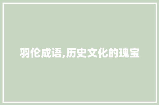 羽伦成语,历史文化的瑰宝