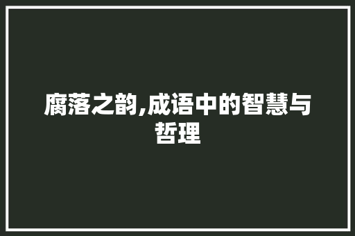 腐落之韵,成语中的智慧与哲理