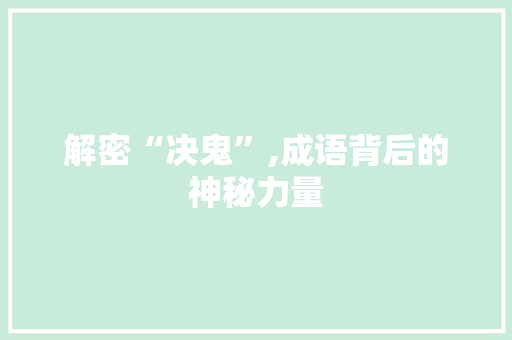 解密“决鬼”,成语背后的神秘力量 成语汇编
