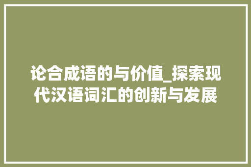 论合成语的与价值_探索现代汉语词汇的创新与发展