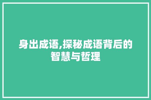 身出成语,探秘成语背后的智慧与哲理