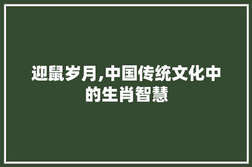 迎鼠岁月,中国传统文化中的生肖智慧