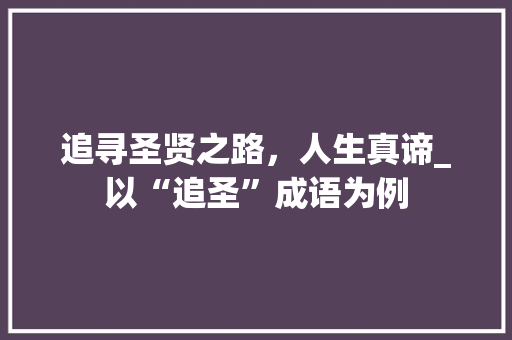 追寻圣贤之路，人生真谛_以“追圣”成语为例 问答