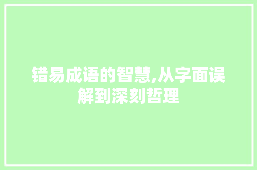 错易成语的智慧,从字面误解到深刻哲理