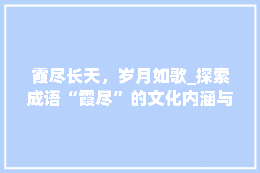 霞尽长天，岁月如歌_探索成语“霞尽”的文化内涵与历史变迁