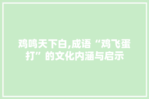 鸡鸣天下白,成语“鸡飞蛋打”的文化内涵与启示