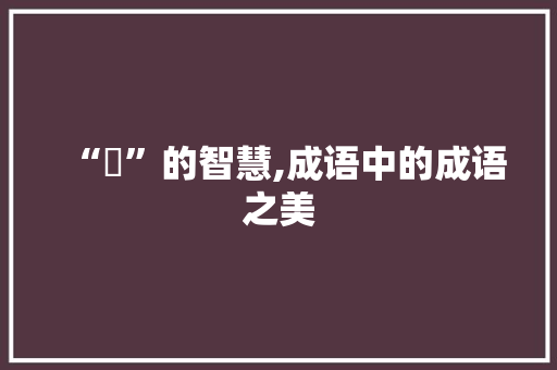 “偆”的智慧,成语中的成语之美