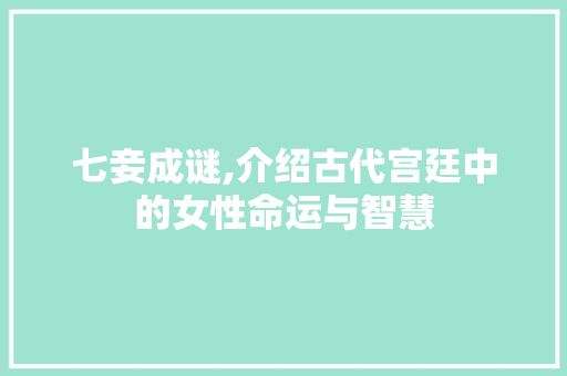 七妾成谜,介绍古代宫廷中的女性命运与智慧