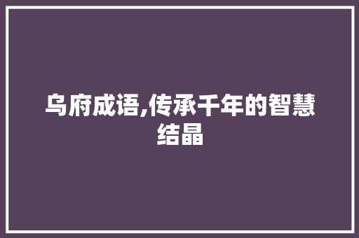 乌府成语,传承千年的智慧结晶