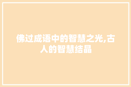 佛过成语中的智慧之光,古人的智慧结晶