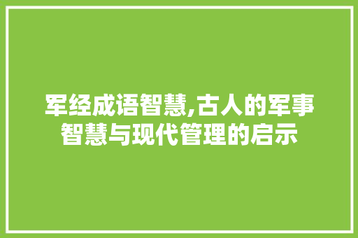 军经成语智慧,古人的军事智慧与现代管理的启示