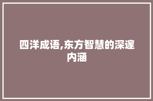 四洋成语,东方智慧的深邃内涵