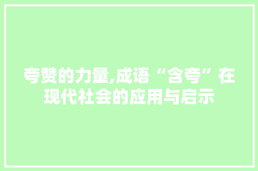 夸赞的力量,成语“含夸”在现代社会的应用与启示