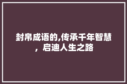 封帛成语的,传承千年智慧，启迪人生之路