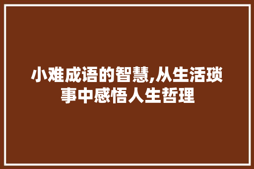 小难成语的智慧,从生活琐事中感悟人生哲理