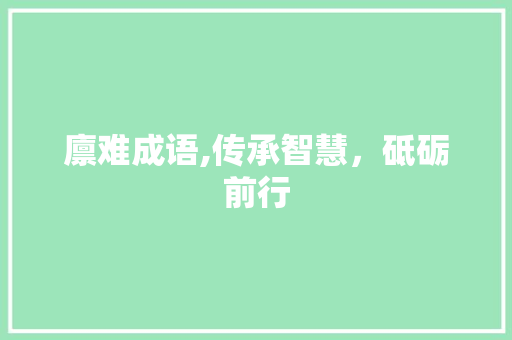 廪难成语,传承智慧，砥砺前行