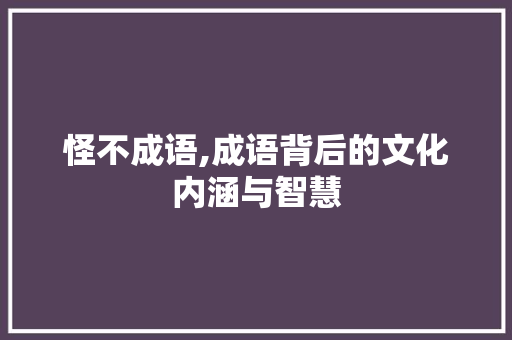 怪不成语,成语背后的文化内涵与智慧