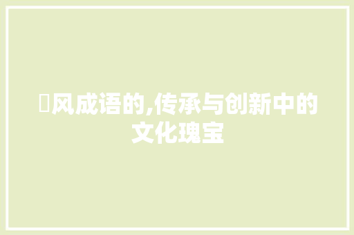 抺风成语的,传承与创新中的文化瑰宝