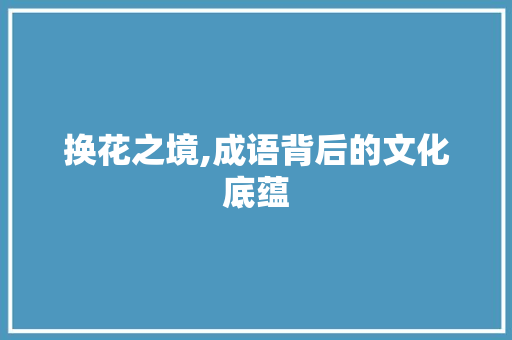 换花之境,成语背后的文化底蕴