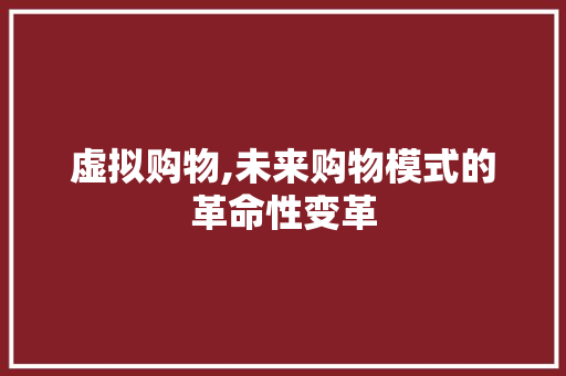 虚拟购物,未来购物模式的革命性变革