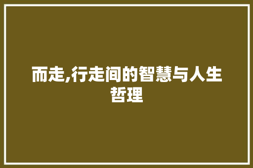 而走,行走间的智慧与人生哲理