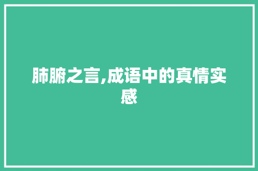 肺腑之言,成语中的真情实感