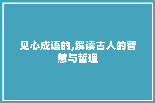 见心成语的,解读古人的智慧与哲理