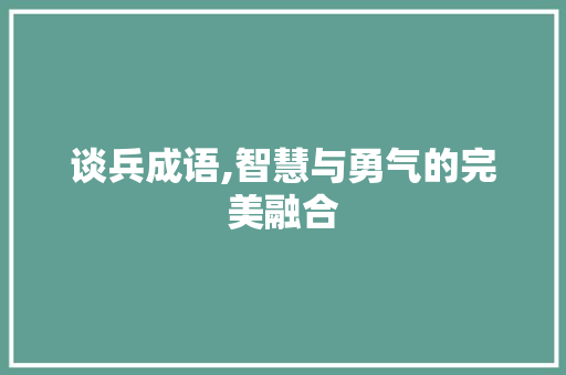 谈兵成语,智慧与勇气的完美融合