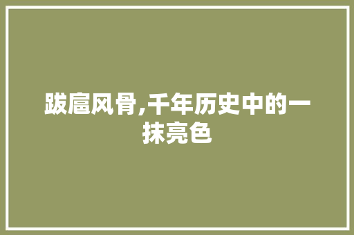 跋扈风骨,千年历史中的一抹亮色 问答