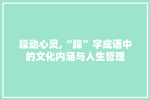 躁动心灵,“躁”字成语中的文化内涵与人生哲理