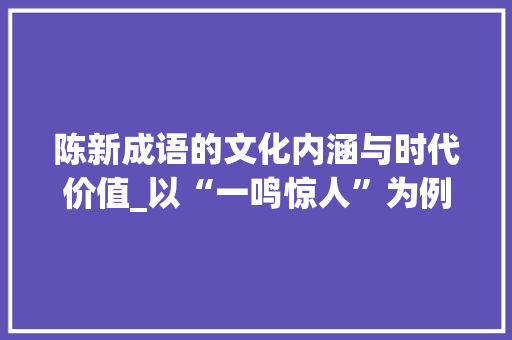 陈新成语的文化内涵与时代价值_以“一鸣惊人”为例